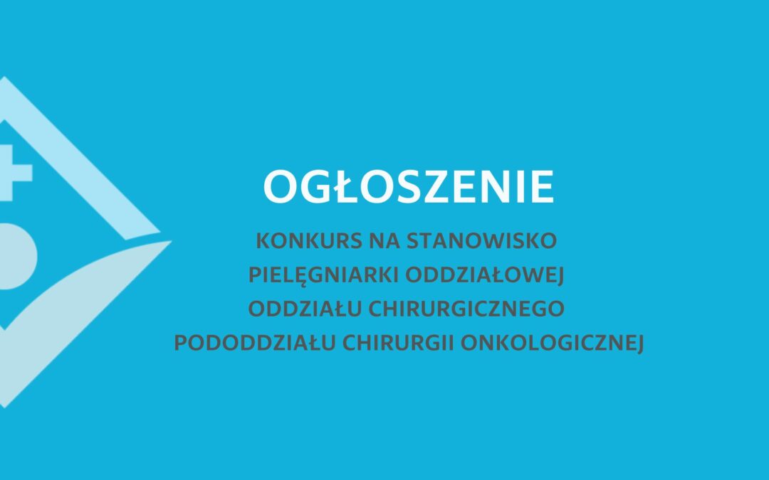 OGŁOSZENIE 0 KONKURSIE NA STANOWISKO PIELĘGNIARKI ODDZIAŁOWEJ ODDZIAŁU CHIRURGICZNEGO PODODDZIAŁU CHIRURGII ONKOLOGICZNEJ